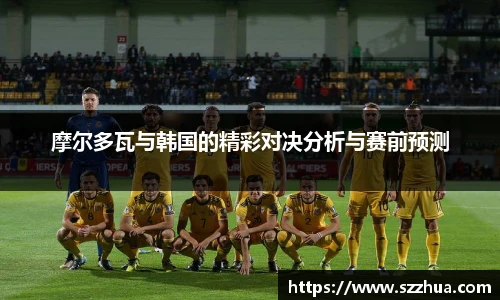 摩尔多瓦与韩国的精彩对决分析与赛前预测