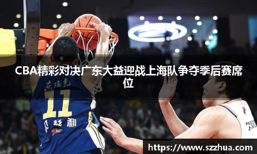 CBA精彩对决广东大益迎战上海队争夺季后赛席位
