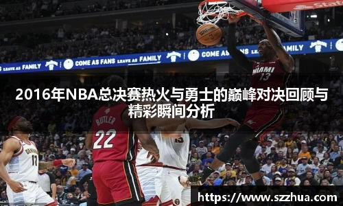 2016年NBA总决赛热火与勇士的巅峰对决回顾与精彩瞬间分析