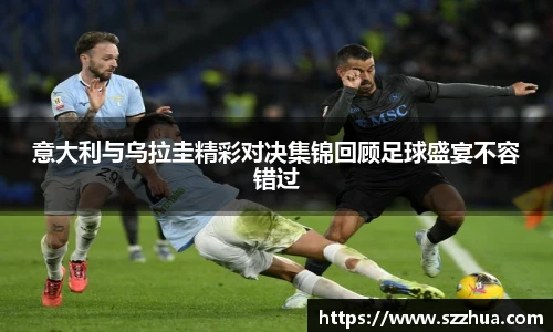 意大利与乌拉圭精彩对决集锦回顾足球盛宴不容错过