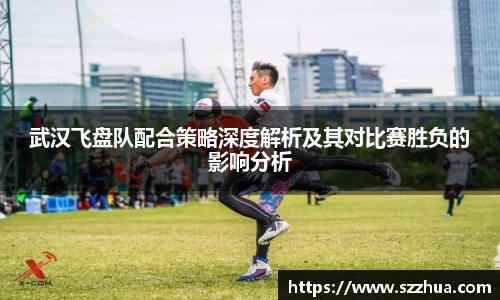 武汉飞盘队配合策略深度解析及其对比赛胜负的影响分析