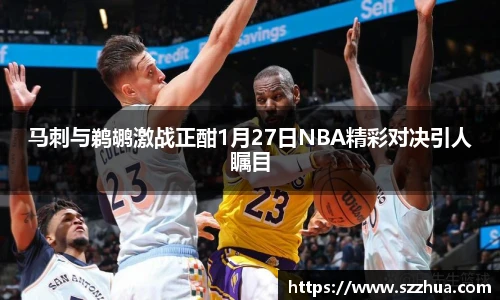 马刺与鹈鹕激战正酣1月27日NBA精彩对决引人瞩目